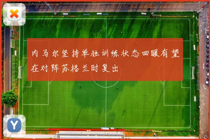 内马尔坚持单独训练状态回暖有望在对阵苏格兰时复出