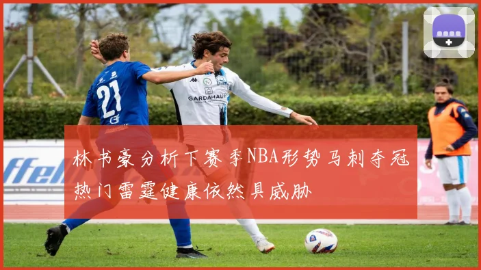 林书豪分析下赛季NBA形势马刺夺冠热门雷霆健康依然具威胁