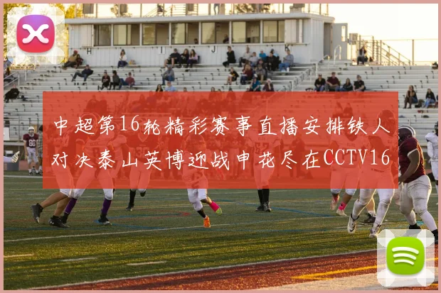 中超第16轮精彩赛事直播安排铁人对决泰山英博迎战申花尽在CCTV16