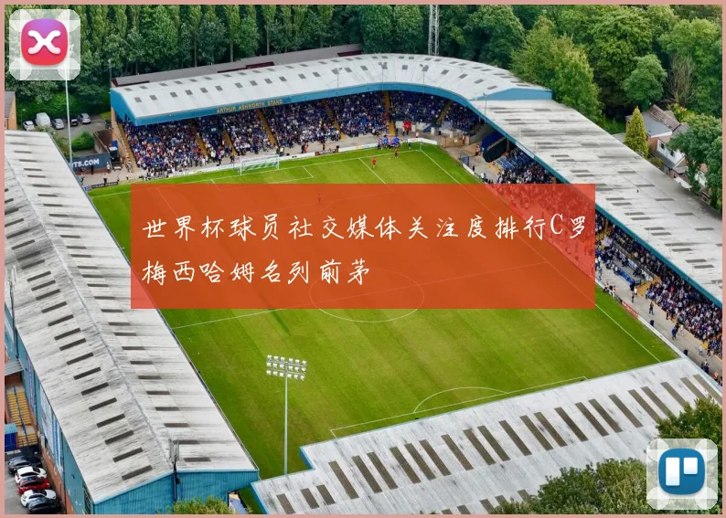 世界杯球员社交媒体关注度排行C罗梅西哈姆名列前茅