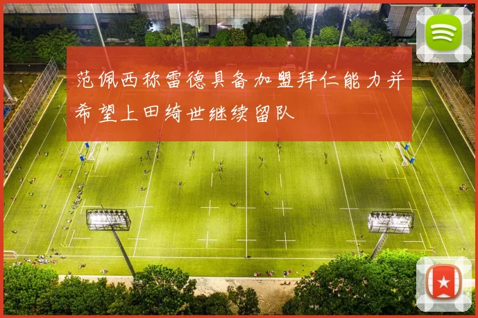 范佩西称雷德具备加盟拜仁能力并希望上田绮世继续留队