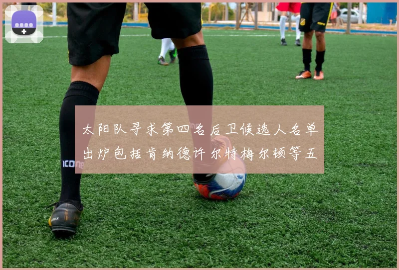 太阳队寻求第四名后卫候选人名单出炉包括肯纳德许尔特梅尔顿等五位球员