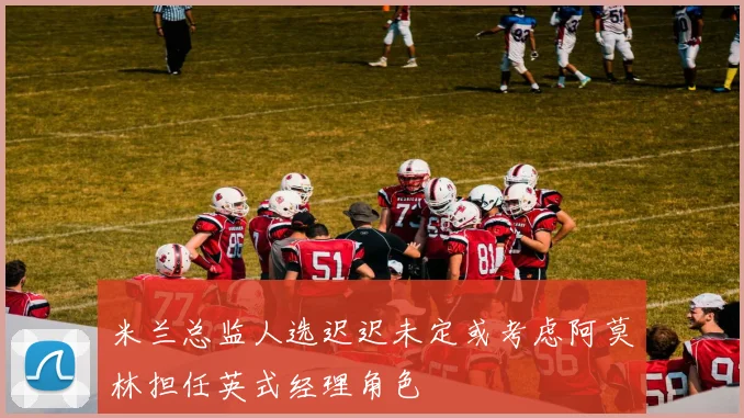 米兰总监人选迟迟未定或考虑阿莫林担任英式经理角色