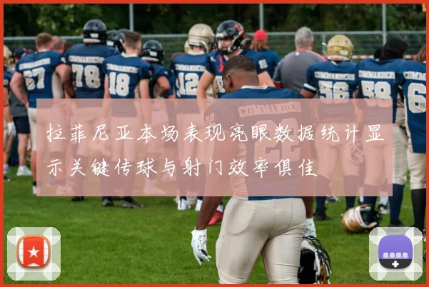拉菲尼亚本场表现亮眼数据统计显示关键传球与射门效率俱佳